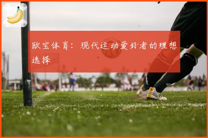 欧宝体育：现代运动爱好者的理想选择