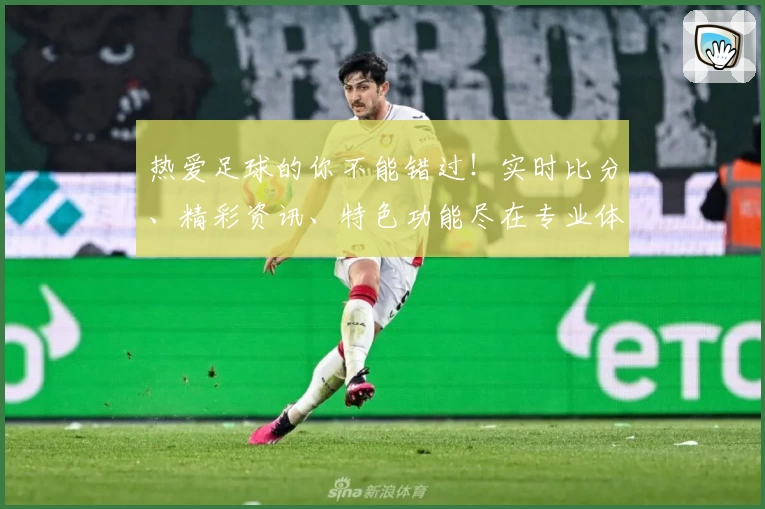 热爱足球的你不能错过！实时比分、精彩资讯、特色功能尽在专业体育App