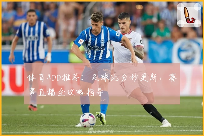 体育App推荐：足球比分秒更新，赛事直播全攻略指导