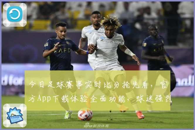 今日足球赛事实时比分抢先看,官方App下载体验全面功能,球迷强烈推荐!