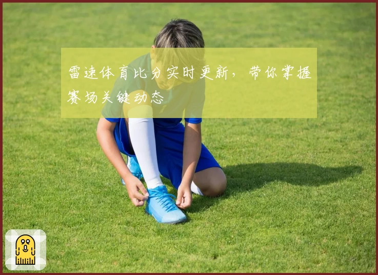 雷速体育比分实时更新，带你掌握赛场关键动态