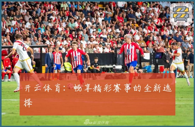 开云体育：畅享精彩赛事的全新选择