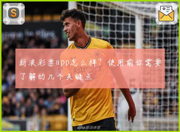 新浪彩票app怎么样？使用前你需要了解的几个关键点
