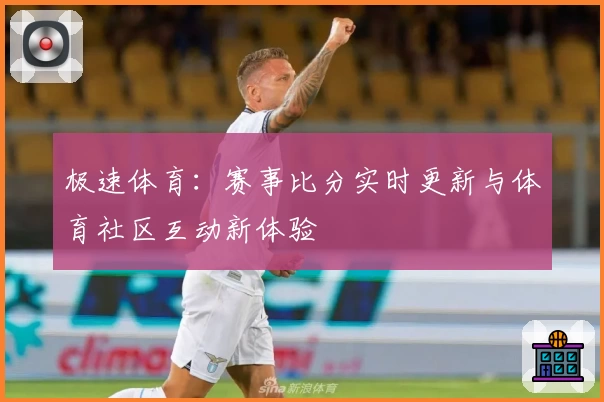 极速体育：赛事比分实时更新与体育社区互动新体验