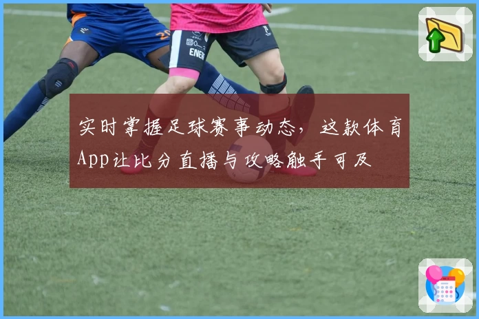 实时掌握足球赛事动态，这款体育App让比分直播与攻略触手可及
