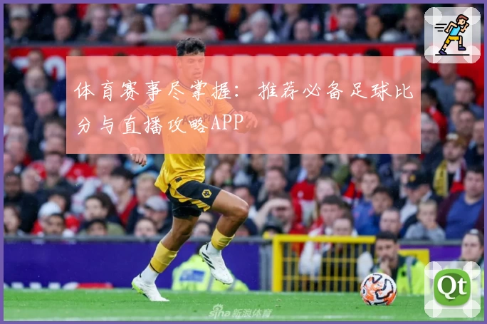 体育赛事尽掌握：推荐必备足球比分与直播攻略APP