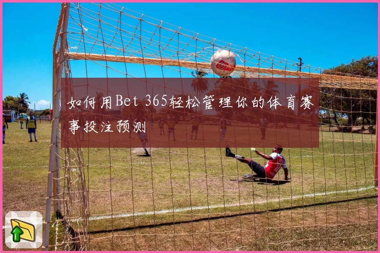 如何用Bet 365轻松管理你的体育赛事投注预测