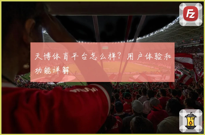 天博体育平台怎么样？用户体验和功能详解