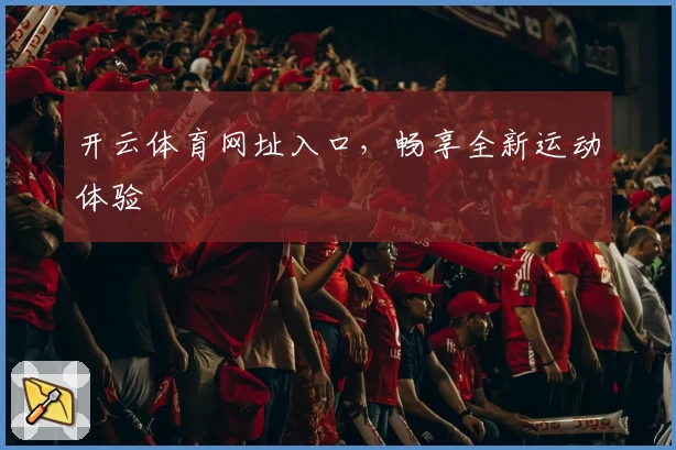 开云体育网址入口，畅享全新运动体验