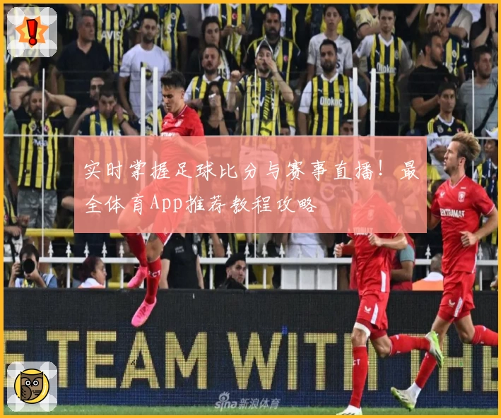 实时掌握足球比分与赛事直播！最全体育App推荐教程攻略