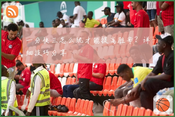 一分快三怎么玩才能提高胜率？详细技巧分享