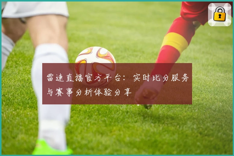 雷速直播官方平台：实时比分服务与赛事分析体验分享