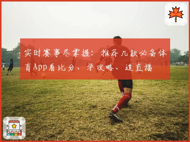 实时赛事尽掌握：推荐几款必备体育App看比分、学攻略、追直播
