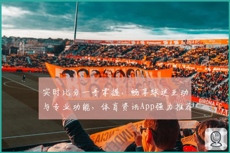 实时比分一手掌握，畅享球迷互动与专业功能，体育资讯App强力推荐
