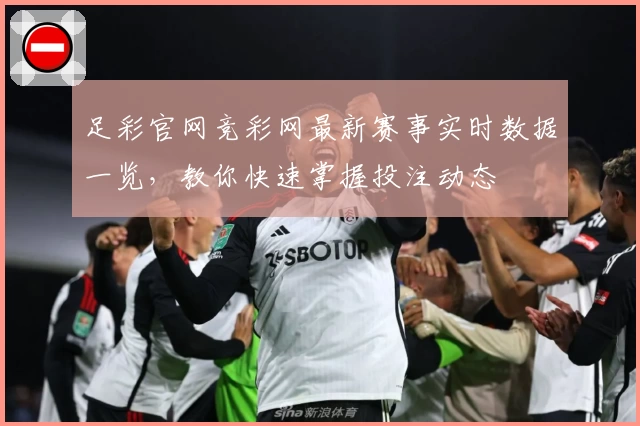 足彩官网竞彩网最新赛事实时数据一览，教你快速掌握投注动态
