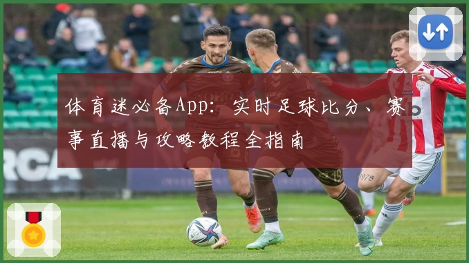 体育迷必备App：实时足球比分、赛事直播与攻略教程全指南