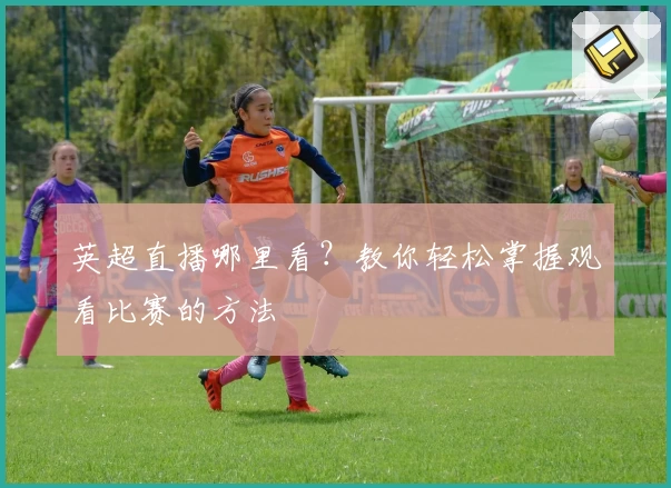 英超直播哪里看？教你轻松掌握观看比赛的方法