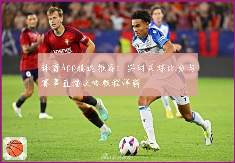 体育App精选推荐：实时足球比分与赛事直播攻略教程详解