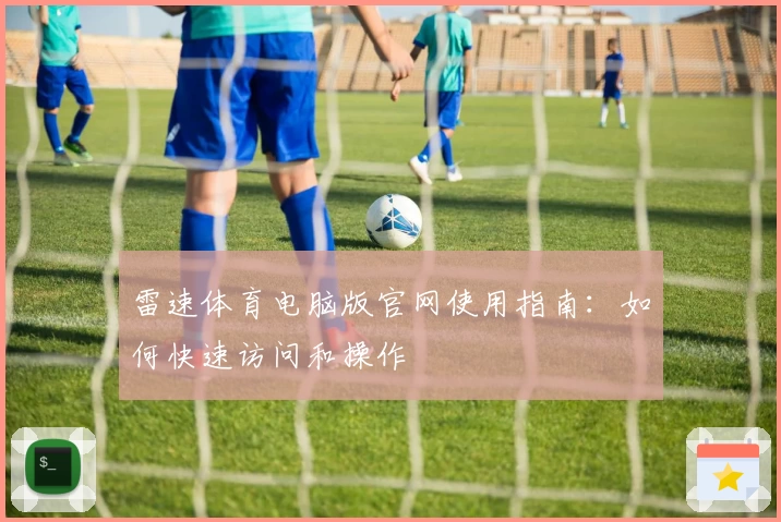 雷速体育电脑版官网使用指南：如何快速访问和操作