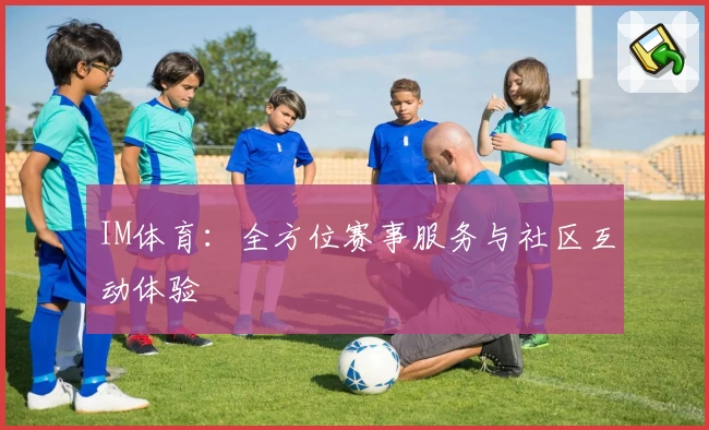 IM体育：全方位赛事服务与社区互动体验