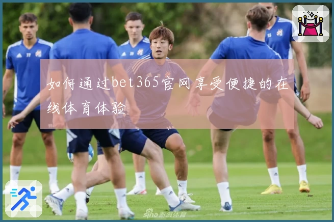 如何通过bet365官网享受便捷的在线体育体验
