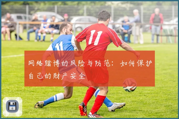 网络赌博的风险与防范：如何保护自己的财产安全