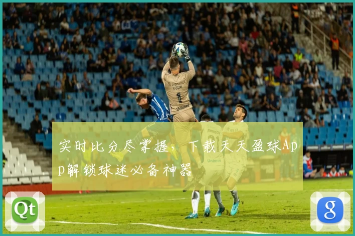 实时比分尽掌握,下载天天盈球App解锁球迷必备神器
