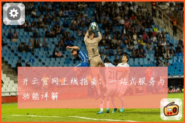 开云官网上线指南:一站式服务与功能详解