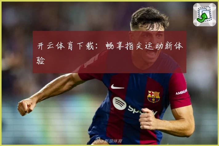开云体育下载：畅享指尖运动新体验