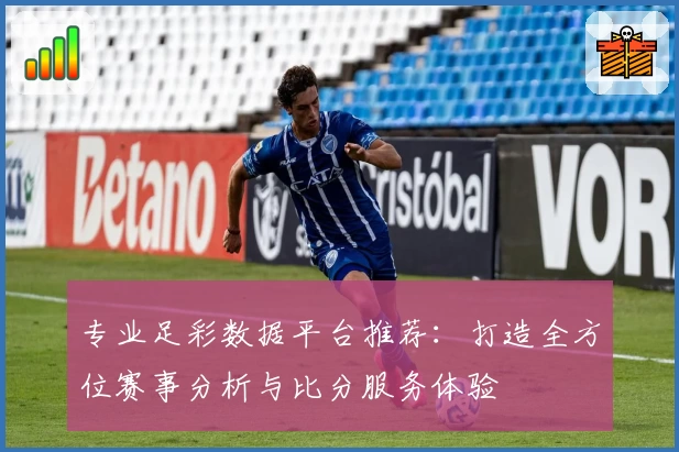 专业足彩数据平台推荐：打造全方位赛事分析与比分服务体验