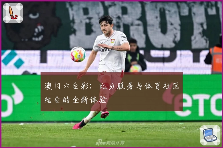 澳门六合彩：比分服务与体育社区结合的全新体验