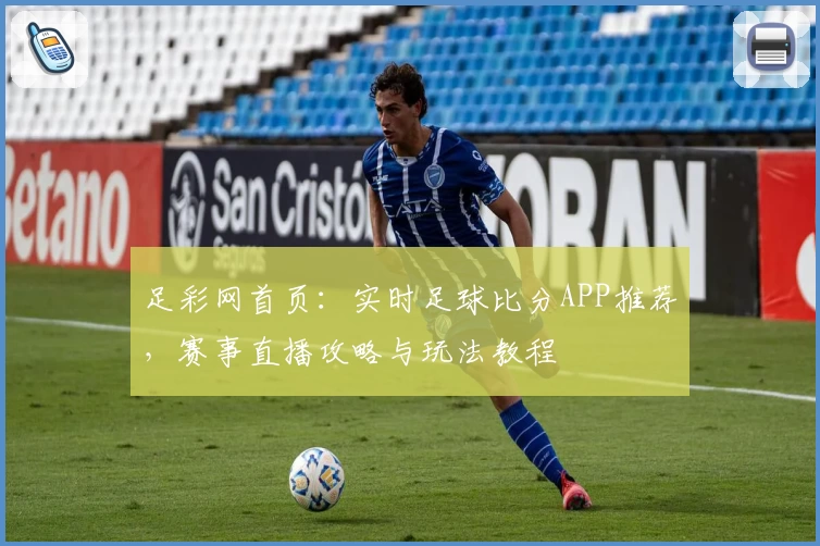 足彩网首页：实时足球比分APP推荐，赛事直播攻略与玩法教程