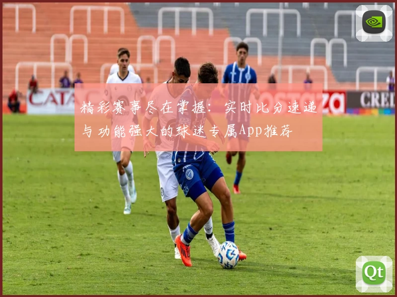 精彩赛事尽在掌握：实时比分速递与功能强大的球迷专属App推荐
