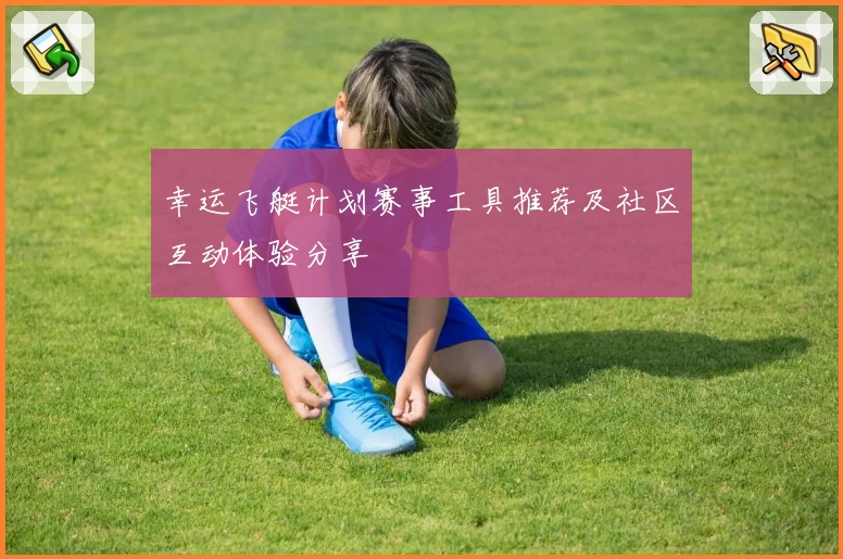 幸运飞艇计划赛事工具推荐及社区互动体验分享