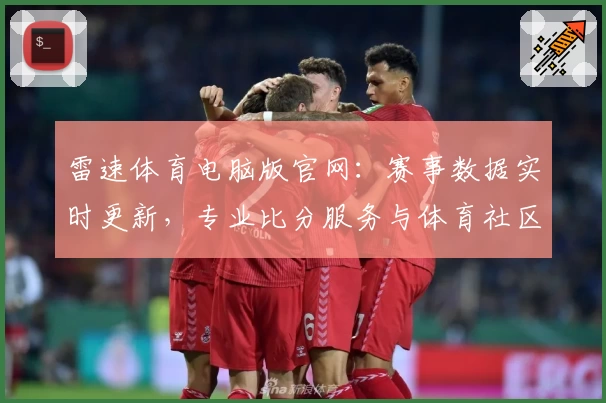 雷速体育电脑版官网：赛事数据实时更新，专业比分服务与体育社区体验