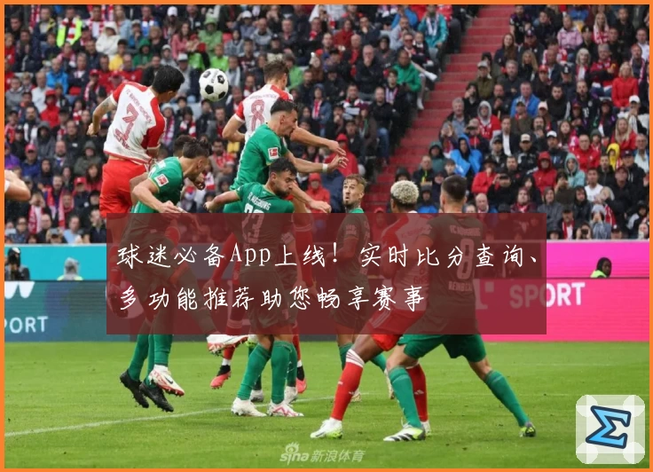 球迷必备App上线！实时比分查询、多功能推荐助您畅享赛事