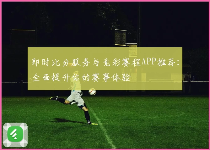 即时比分服务与竞彩赛程APP推荐：全面提升你的赛事体验