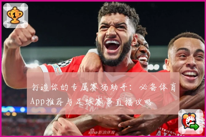 打造你的专属赛场助手：必备体育App推荐与足球赛事直播攻略