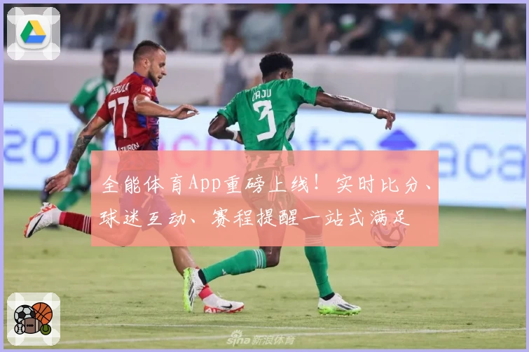 全能体育App重磅上线！实时比分、球迷互动、赛程提醒一站式满足