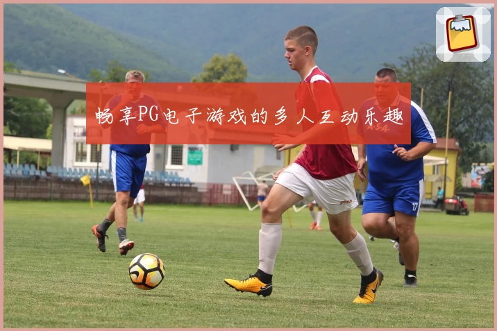 畅享PG电子游戏的多人互动乐趣