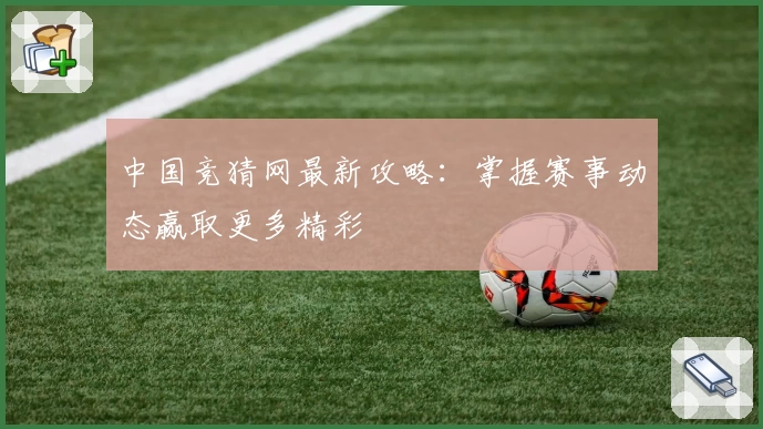 中国竞猜网最新攻略：掌握赛事动态赢取更多精彩