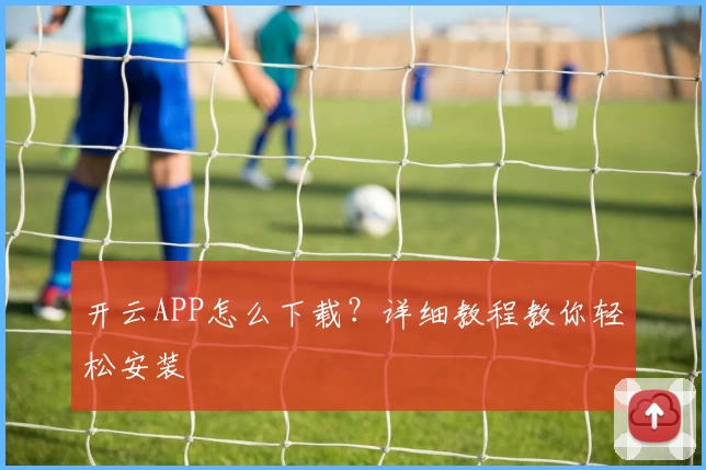 开云APP怎么下载？详细教程教你轻松安装