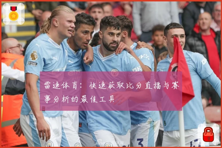 雷速体育：快速获取比分直播与赛事分析的最佳工具