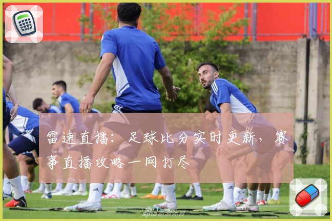 雷速直播:足球比分实时更新,赛事直播攻略一网打尽