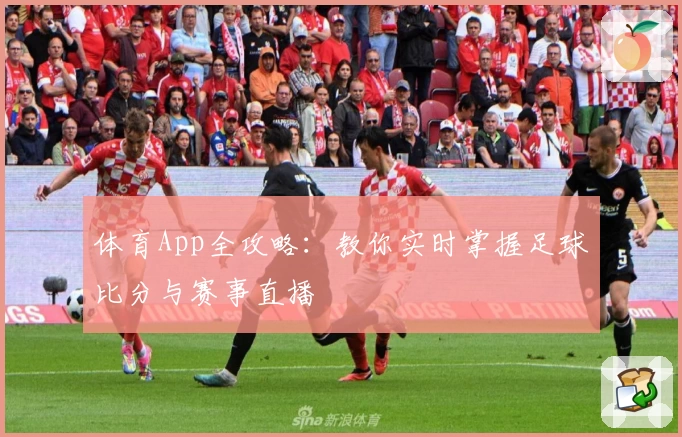 体育App全攻略：教你实时掌握足球比分与赛事直播