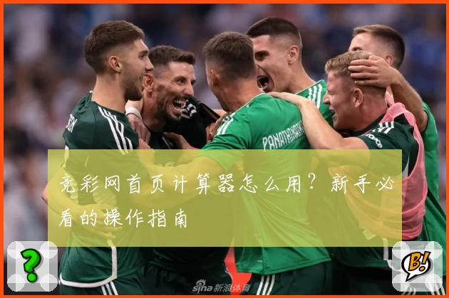 竞彩网首页计算器怎么用？新手必看的操作指南