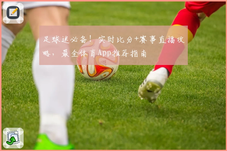 足球迷必备！实时比分+赛事直播攻略，最全体育App推荐指南