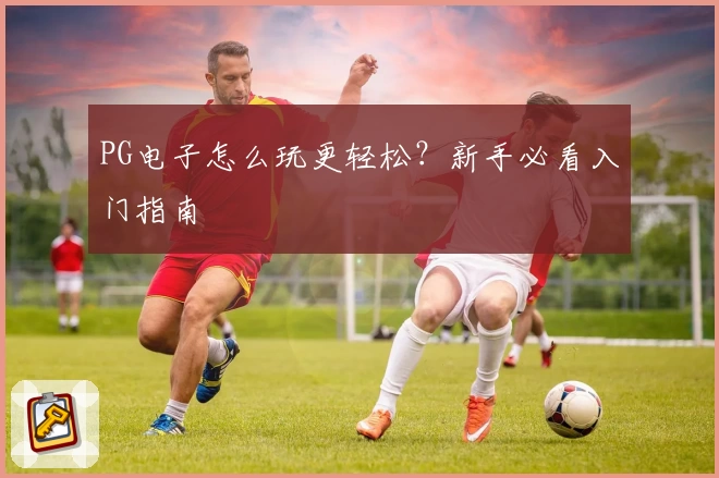 PG电子怎么玩更轻松？新手必看入门指南