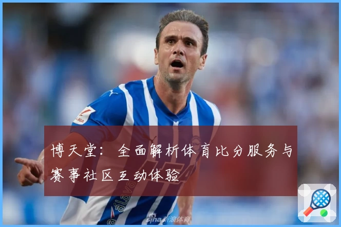 博天堂:全面解析体育比分服务与赛事社区互动体验