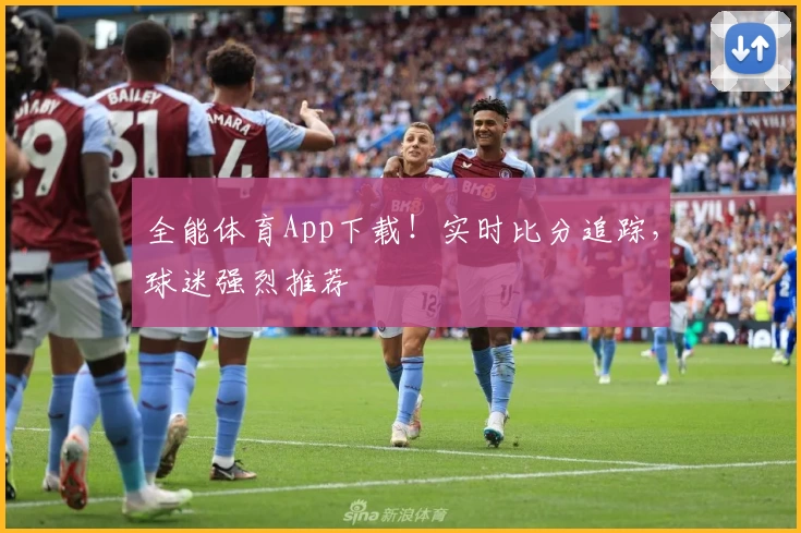 全能体育App下载！实时比分追踪，球迷强烈推荐